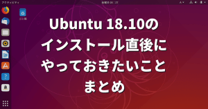 Ubuntu 18.10のインストール直後にやっておきたいことまとめ