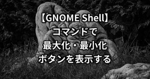 コマンド1行でGNOME Shellのウィンドウに「最大化」「最小化」ボタンを追加する方法