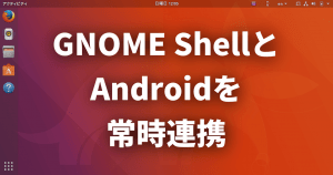 GNOME ShellとAndroidを常時連携！拡張機能でKDE Connectを統合する方法