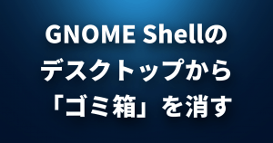 GNOME Shellのデスクトップから「ゴミ箱」を消すコマンド