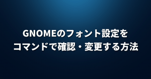 GNOMEのフォント設定をコマンドで確認・変更する方法