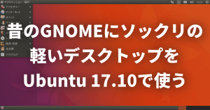 「昔のGNOMEにソックリの軽いデスクトップ」をUbuntu 17.10で使う方法