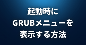【Linux FAQ】起動時に「GRUBメニュー」を表示するにはどうすればいいですか？