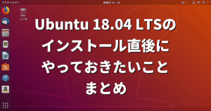 Ubuntu 18.04 LTSのインストール直後にやっておきたいことまとめ