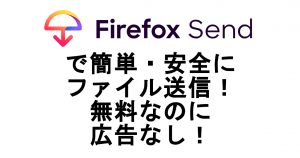 Firefox Sendで簡単・安全にファイルを送信！無料なのに広告無し！Chromeなどでも利用可能！