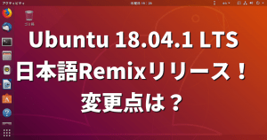 Ubuntu 18.04.1 LTS日本語Remixリリース！変更点は？