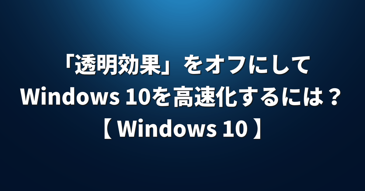 Windows 10 透明効果 をオフにしてwindows 10を高速化するには