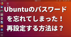 Ubuntuのパスワードを忘れてしまった！再設定する方法は？