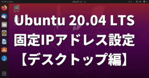 Ubuntu 20.04 LTSで固定IPアドレスを設定する方法【デスクトップ編】