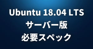 Ubuntu 18.04 LTS サーバー版の必要スペックは？