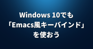Windows 10でも「Emacs風キーバインド」を使おう【AutoHotKey】