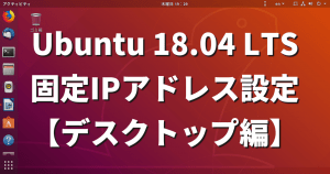 Ubuntu 18.04 LTSで固定IPアドレスを設定する方法【デスクトップ編】