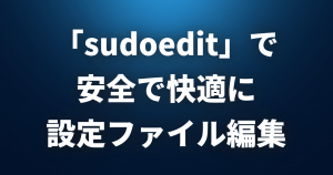 「sudoedit」で安全で快適にLinuxの設定ファイルを編集しよう！