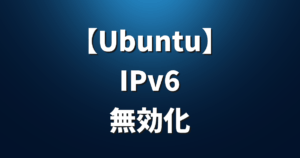 Ubuntuの「IPv6」を無効にする方法＆有効に戻す方法