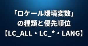 「ロケール環境変数」の種類と優先順位まとめ【LC_ALL・LC_*・LANG・LANGUAGE】